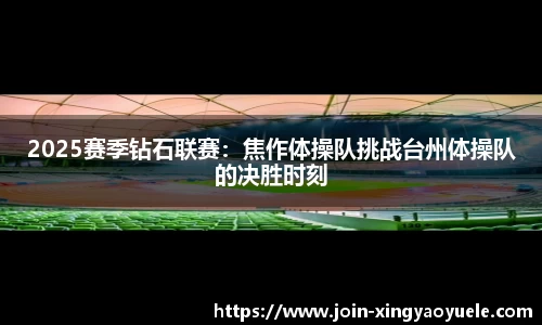 2025赛季钻石联赛：焦作体操队挑战台州体操队的决胜时刻