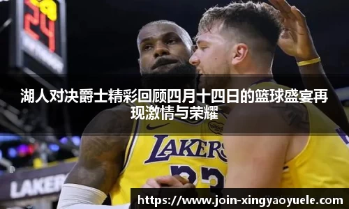 湖人对决爵士精彩回顾四月十四日的篮球盛宴再现激情与荣耀
