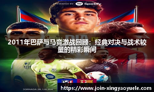 2011年巴萨与马竞激战回顾：经典对决与战术较量的精彩瞬间