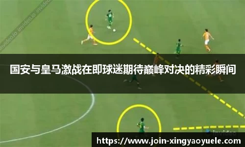 国安与皇马激战在即球迷期待巅峰对决的精彩瞬间